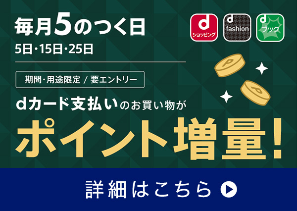 dショッピング dfashion dブック 毎月5のつく日 5日・15日・25日 期間・用途限定 / 要エントリー dカード支払いのお買い物がポイント増量! 詳細はこちら 別ウインドウで開きます。