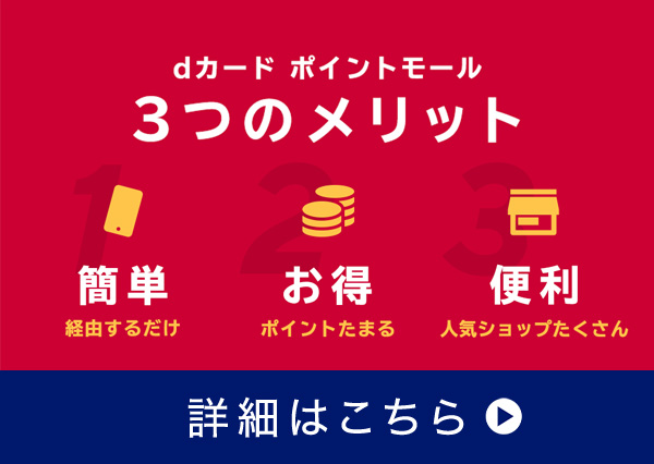 dカード ポイントモール 3つのメリット 1 簡単 経由するだけ 2 お得 ポイントたまる 3 便利 人気ショップたくさん 詳細はこちら 別ウインドウで開きます。
