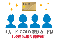 dカード GOLD 家族カードは、1枚目は年会費無料で、本会員と同様のサービスをご利用になれます！