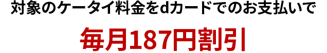 対象のケータイ料金をdカードでのお支払いで毎月187円割引