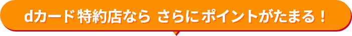 dカード特約店ならさらにポイントがたまる！