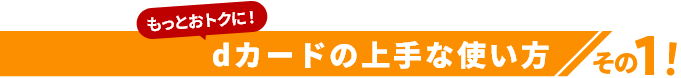 もっとおトクに！dカードの上手な使い方その1