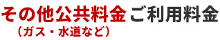 その他公共料金（ガス・水道など）ご利用料金