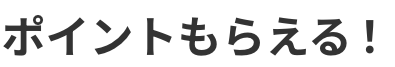 ポイントもらえる！