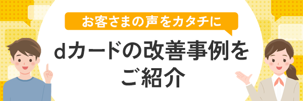 お客さまの声をカタチに dカードの改善事例をご紹介