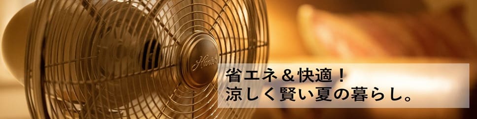 省エネ＆快適！涼しく賢い夏の暮らし。