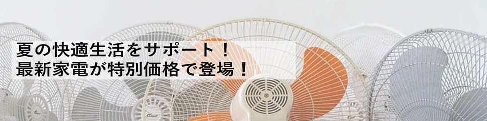 夏の快適生活をサポート！最新家電が特別価格で登場！