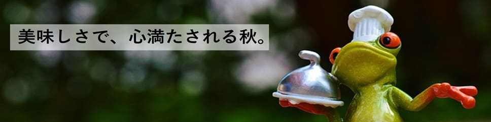 美味しさで、心満たされる秋。