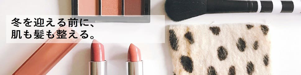 冬を迎える前に、肌も髪も整える。