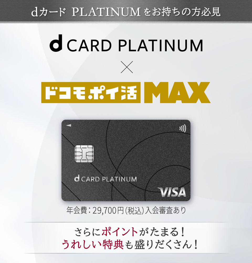 dカード　PLATINUMをお待ちの方必見　d CARD PLATINUM x ドコモ ポイ活 MAX 年会費:29,700円（税込）入会審査あり さらにポイントがたまる！ うれしい特典も盛りだくさん!