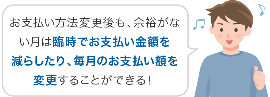 お支払い方法変更後も、余裕がない月は臨時でお支払い金額を減らしたり、毎月のお支払い額を変更することができる!