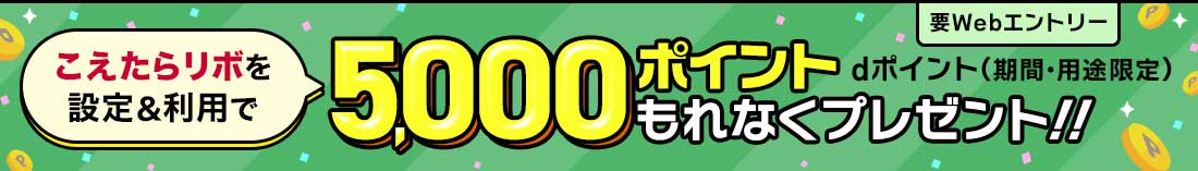 要Webエントリー こえたらリボを設定＆利用で 5,000ポイント もれなくプレゼント!! dポイント（期間・用途限定）
