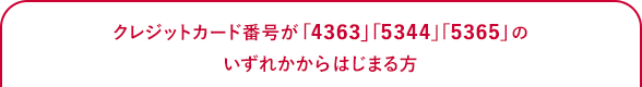 クレジットカード番号が「4363」「5344」「5365」のいずれかからはじまる方