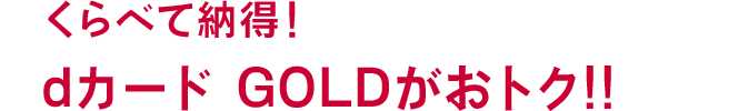 くらべて納得！ dカード GOLDがおトク!!