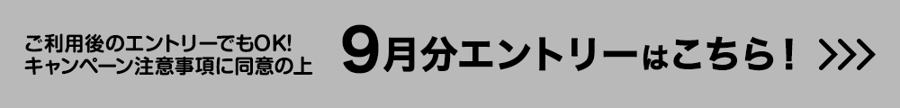 ご利用後のエントリーでもOK！キャンペーン注意事項に同意の上 10月分エントリーはこちら！