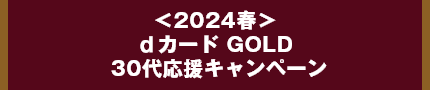 <2024春>dカード GOLD 30代応援キャンペーン概要