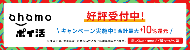 ahamo ポイ活 好評受付中！ キャンペーン実施中！ 合計最大 + 10％還元 ※進呈条件、決済手段、お支払い方法など各種条件があります。 詳しくはahamoポイ活ページへ