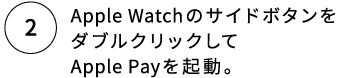 2.Apple WatchのサイドボタンをダブルクリックしてApple Payを起動。