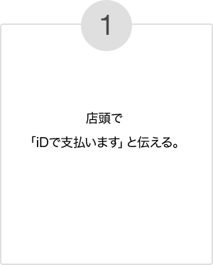 1.店頭で「iDで支払います」と伝える。