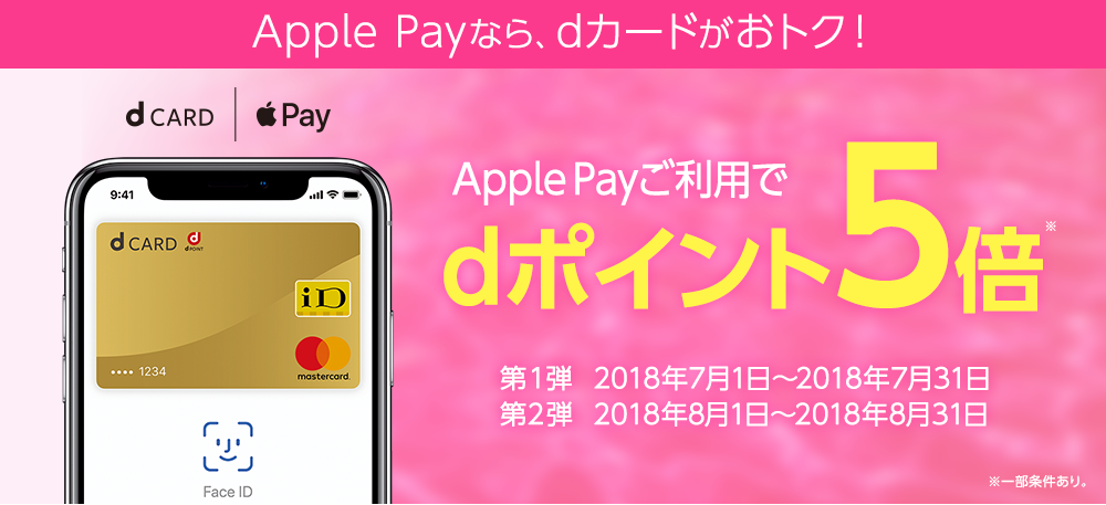 Apple Payなら、dカードがおトク！ Apple Payご利用でdポイント5倍 第1弾　2018年7月1日～2018年7月31日 第2弾　2018年8月1日～2018年8月31日