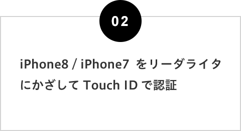 2.iPhone 8／iPhone 7をリーダライタにかざしてTouch IDで認証。