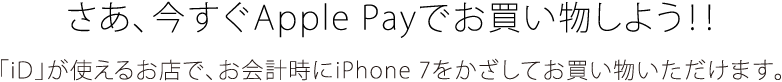 さあ、今すぐApple Payでお買い物しよう!! 「iD」が使えるお店で、お会計時にiPhone 7をかざしてお買い物いただけます。
