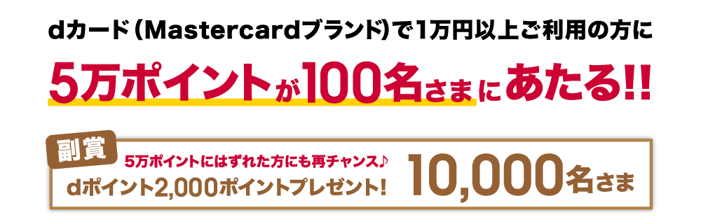dカード（Mastercardブランド）で1万円以上ご利用の方に5万ポイントが100名様にあたる！！