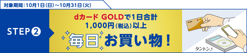 STEP2.dカード GOLDで1日合計1,000円（税込）以上毎日お買い物！