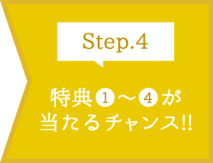 Step.4 特典1〜4が当たるチャンス!!