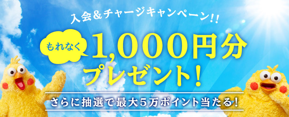 入会＆チャージキャンペーン!! もれなく1,000円分プレゼント！ さらに抽選で最大5万ポイント当たる！