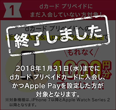 1.dカード プリペイドにまだ入会していない方対象！ dカード プリペイドへの新規ご入会&Apple Payの設定でもれなく1,000円分プレゼント！ ※対象機種は、iPhone 7以降とApple Watch Series 2以降となります。