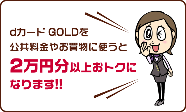 dカード GOLDを公共料金やお買物に使うと2万円分以上おトクになります!!