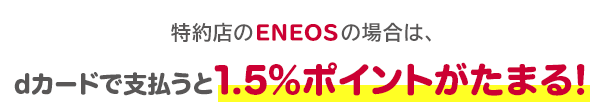 特約店のENEOSの場合は、dカードで支払うと1.5％ポイントがたまる！