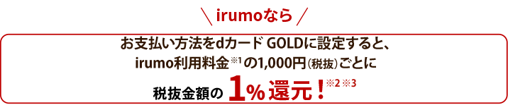 ahamo・irumoなら 料金1,000円（税抜）ごとに対象のケータイ料金プランのご契約で税抜金額の1%ポイント還元！