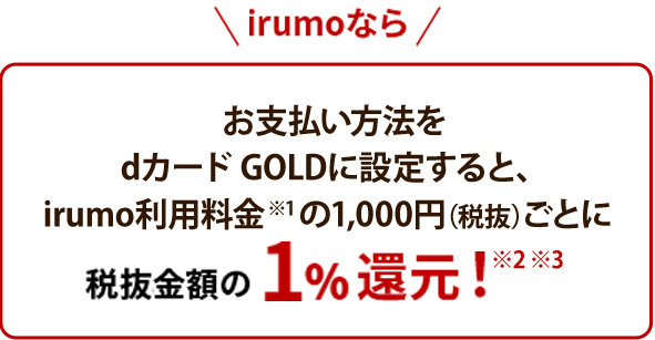 ahamo・irumoなら 料金1,000円（税抜）ごとに対象のケータイ料金プランのご契約で税抜金額の1%ポイント還元！